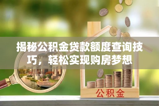 乌尔禾揭秘公积金贷款额度查询技巧，轻松实现购房梦想