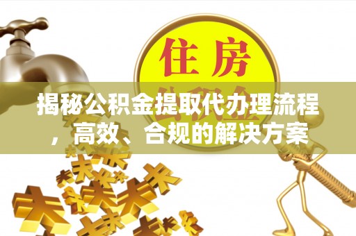 乌尔禾揭秘公积金提取代办理流程，高效、合规的解决方案