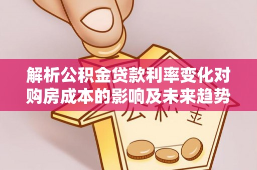 乌尔禾解析公积金贷款利率变化对购房成本的影响及未来趋势