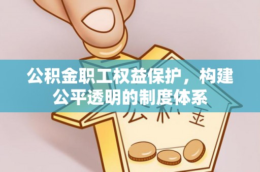 乌尔禾公积金职工权益保护，构建公平透明的制度体系