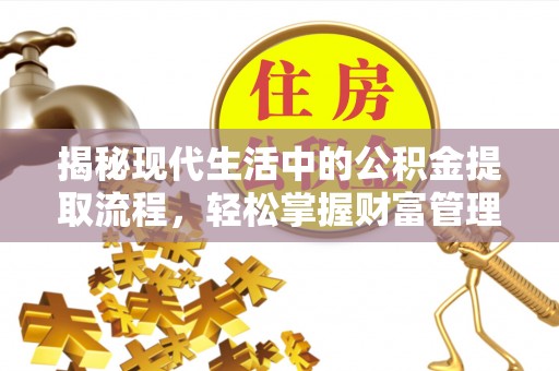 乌尔禾揭秘现代生活中的公积金提取流程，轻松掌握财富管理新技能