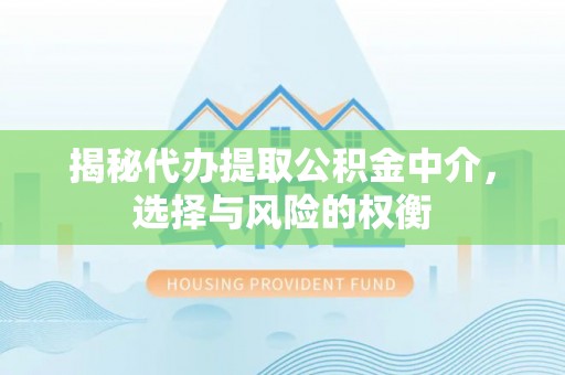乌尔禾揭秘代办提取公积金中介，选择与风险的权衡