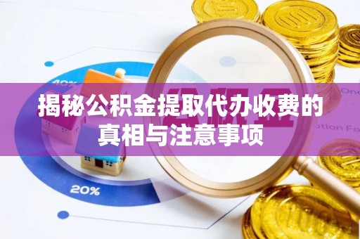 乌尔禾揭秘公积金提取代办收费的真相与注意事项