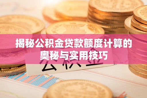 乌尔禾揭秘公积金贷款额度计算的奥秘与实用技巧