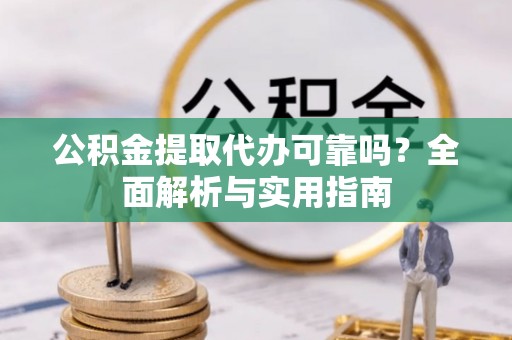 乌尔禾公积金提取代办可靠吗？全面解析与实用指南
