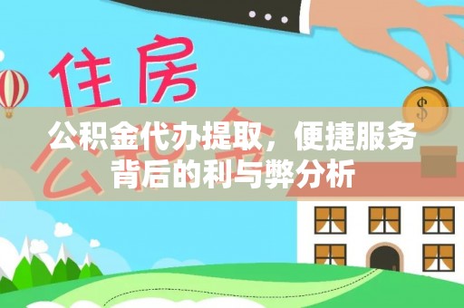 乌尔禾公积金代办提取，便捷服务背后的利与弊分析