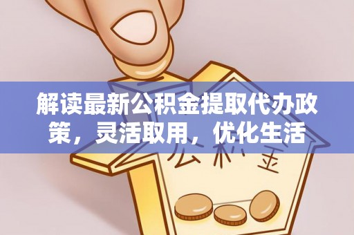 乌尔禾解读最新公积金提取代办政策，灵活取用，优化生活