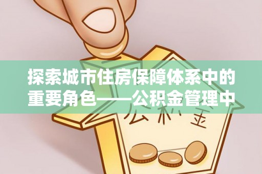 乌尔禾探索城市住房保障体系中的重要角色——公积金管理中心