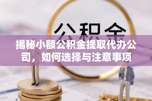 乌尔禾揭秘小额公积金提取代办公司，如何选择与注意事项