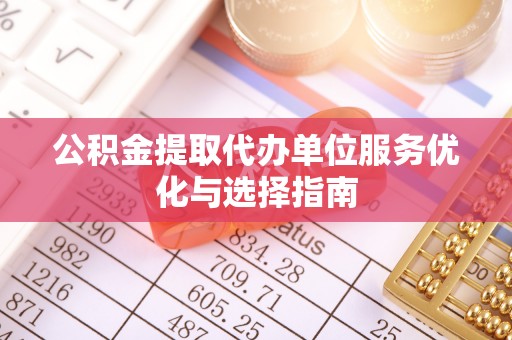 乌尔禾公积金提取代办单位服务优化与选择指南