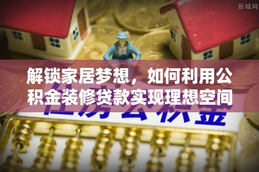 乌尔禾解锁家居梦想，如何利用公积金装修贷款实现理想空间