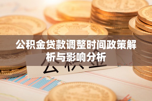 乌尔禾公积金贷款调整时间政策解析与影响分析