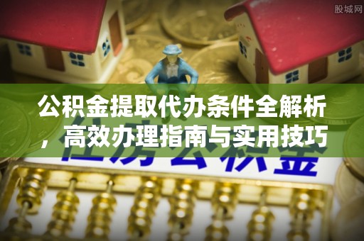 乌尔禾公积金提取代办条件全解析，高效办理指南与实用技巧