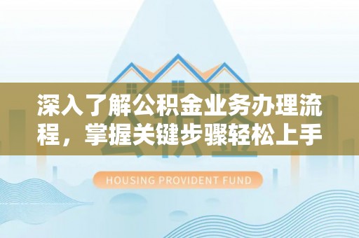 乌尔禾深入了解公积金业务办理流程，掌握关键步骤轻松上手