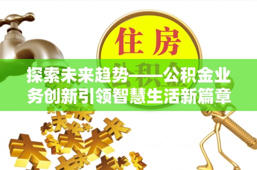 乌尔禾探索未来趋势——公积金业务创新引领智慧生活新篇章