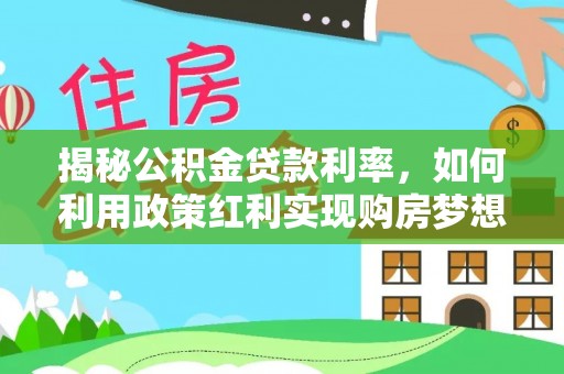 乌尔禾揭秘公积金贷款利率，如何利用政策红利实现购房梦想？