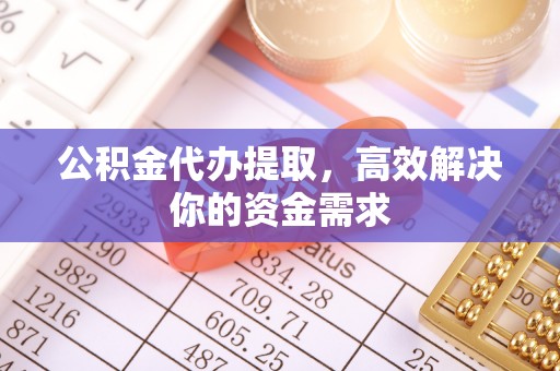 乌尔禾公积金代办提取，高效解决你的资金需求