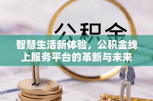 乌尔禾智慧生活新体验，公积金线上服务平台的革新与未来