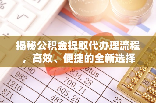 乌尔禾揭秘公积金提取代办理流程，高效、便捷的全新选择