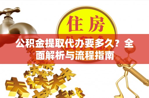 乌尔禾公积金提取代办要多久？全面解析与流程指南