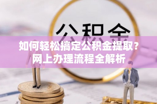 乌尔禾如何轻松搞定公积金提取？网上办理流程全解析