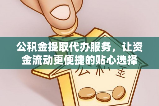 乌尔禾公积金提取代办服务，让资金流动更便捷的贴心选择