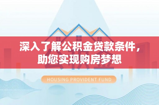 乌尔禾深入了解公积金贷款条件，助您实现购房梦想