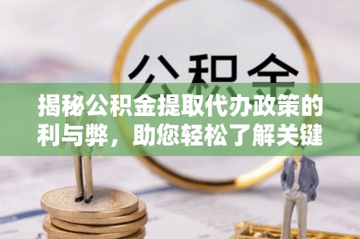乌尔禾揭秘公积金提取代办政策的利与弊，助您轻松了解关键要点