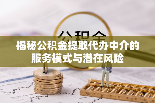 乌尔禾揭秘公积金提取代办中介的服务模式与潜在风险