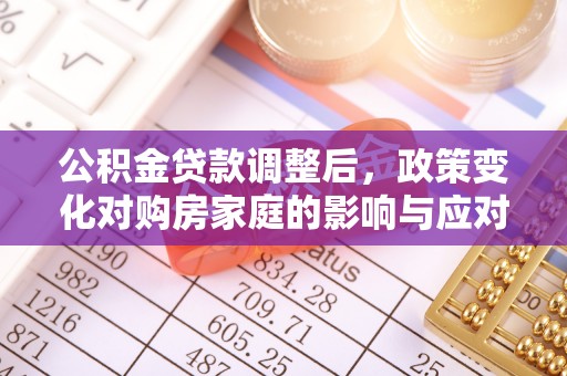 乌尔禾公积金贷款调整后，政策变化对购房家庭的影响与应对策略