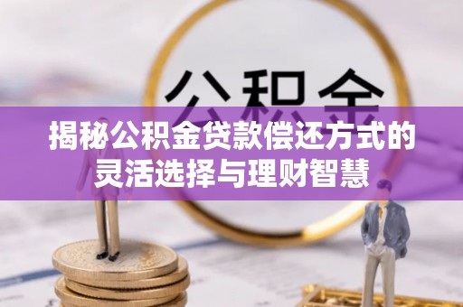 乌尔禾揭秘公积金贷款偿还方式的灵活选择与理财智慧