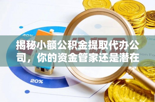 乌尔禾揭秘小额公积金提取代办公司，你的资金管家还是潜在风险？