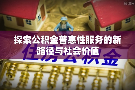 乌尔禾探索公积金普惠性服务的新路径与社会价值